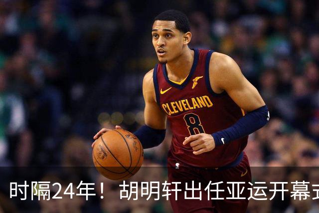 时隔24年！胡明轩出任亚运开幕式旗手，为中国男篮补齐这项空白