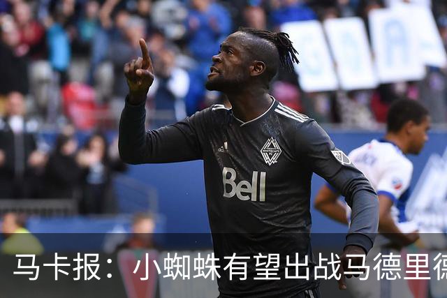 马卡报：小蜘蛛有望出战马德里德比，但踢满全场已经被明确排除